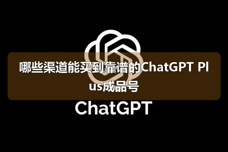 哪些渠道能买到靠谱的ChatGPT Plus成品号