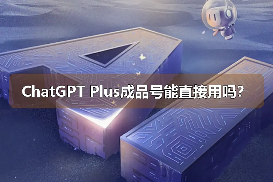 ChatGPT Plus成品号能直接用吗?